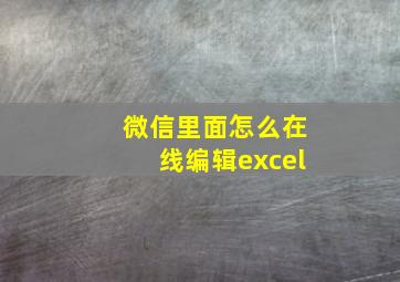 微信里面怎么在线编辑excel