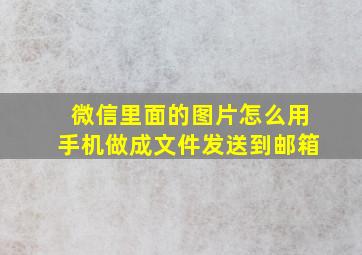 微信里面的图片怎么用手机做成文件发送到邮箱