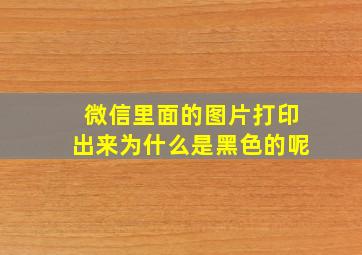 微信里面的图片打印出来为什么是黑色的呢