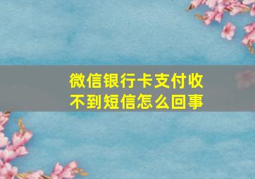 微信银行卡支付收不到短信怎么回事