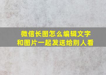 微信长图怎么编辑文字和图片一起发送给别人看