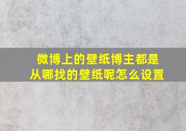 微博上的壁纸博主都是从哪找的壁纸呢怎么设置