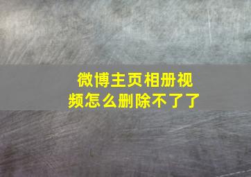 微博主页相册视频怎么删除不了了