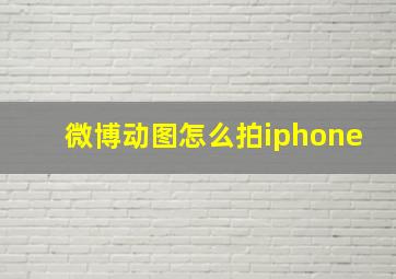 微博动图怎么拍iphone