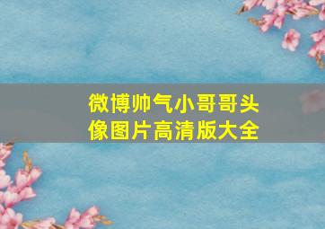 微博帅气小哥哥头像图片高清版大全