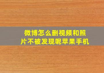 微博怎么删视频和照片不被发现呢苹果手机