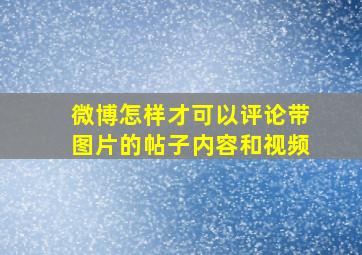 微博怎样才可以评论带图片的帖子内容和视频