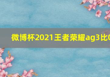 微博杯2021王者荣耀ag3比0