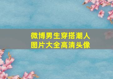 微博男生穿搭潮人图片大全高清头像