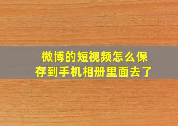 微博的短视频怎么保存到手机相册里面去了