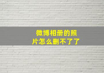 微博相册的照片怎么删不了了