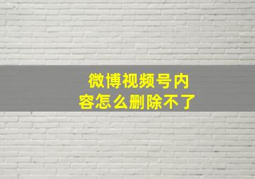 微博视频号内容怎么删除不了