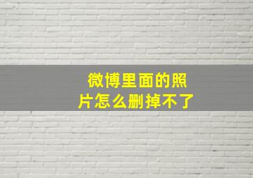 微博里面的照片怎么删掉不了