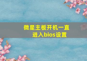 微星主板开机一直进入bios设置