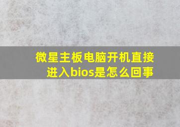 微星主板电脑开机直接进入bios是怎么回事