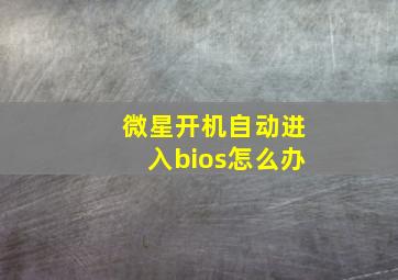 微星开机自动进入bios怎么办