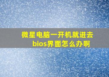 微星电脑一开机就进去bios界面怎么办啊