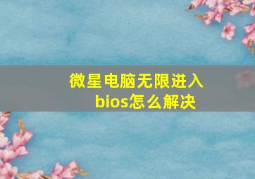 微星电脑无限进入bios怎么解决