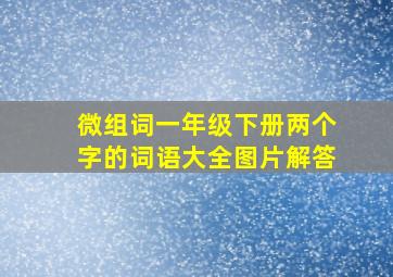 微组词一年级下册两个字的词语大全图片解答