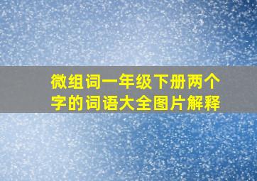 微组词一年级下册两个字的词语大全图片解释