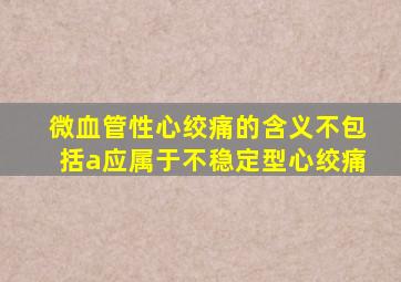 微血管性心绞痛的含义不包括a应属于不稳定型心绞痛