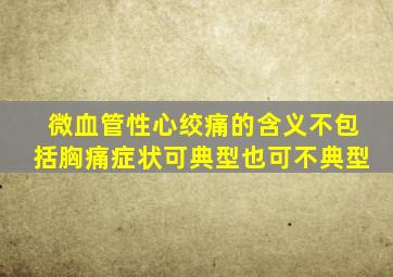 微血管性心绞痛的含义不包括胸痛症状可典型也可不典型