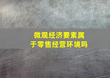 微观经济要素属于零售经营环境吗