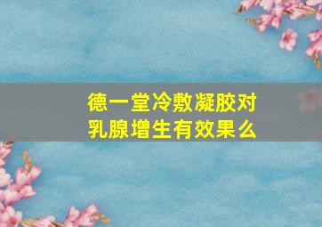 德一堂冷敷凝胶对乳腺增生有效果么