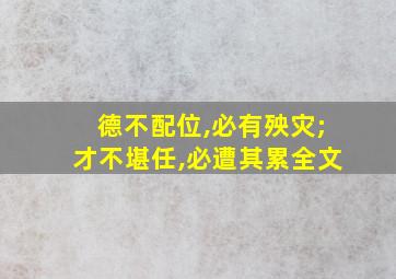 德不配位,必有殃灾;才不堪任,必遭其累全文