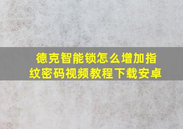 德克智能锁怎么增加指纹密码视频教程下载安卓