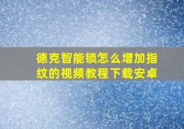 德克智能锁怎么增加指纹的视频教程下载安卓