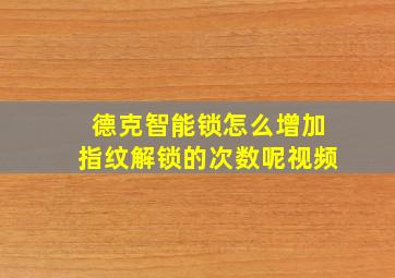 德克智能锁怎么增加指纹解锁的次数呢视频