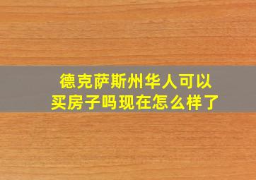 德克萨斯州华人可以买房子吗现在怎么样了