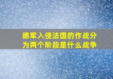 德军入侵法国的作战分为两个阶段是什么战争