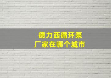 德力西循环泵厂家在哪个城市