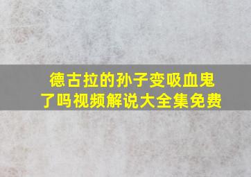 德古拉的孙子变吸血鬼了吗视频解说大全集免费