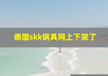 德国skk锅具网上下架了