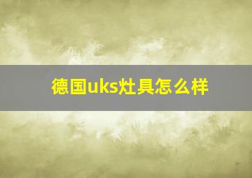 德国uks灶具怎么样