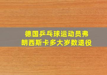 德国乒乓球运动员弗朗西斯卡多大岁数退役