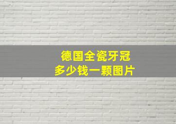 德国全瓷牙冠多少钱一颗图片