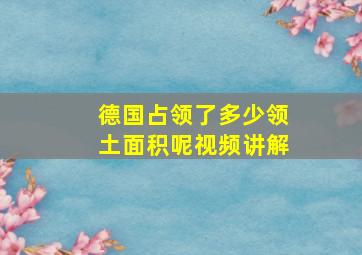 德国占领了多少领土面积呢视频讲解