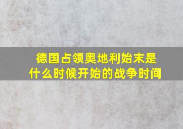 德国占领奥地利始末是什么时候开始的战争时间