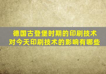 德国古登堡时期的印刷技术对今天印刷技术的影响有哪些