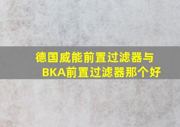 德国威能前置过滤器与BKA前置过滤器那个好