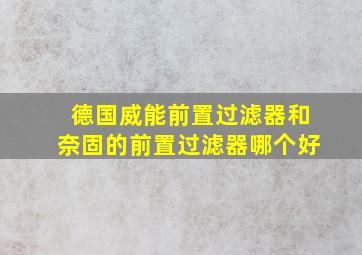 德国威能前置过滤器和奈固的前置过滤器哪个好