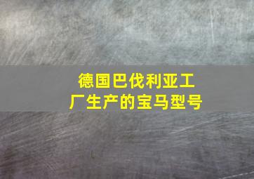 德国巴伐利亚工厂生产的宝马型号