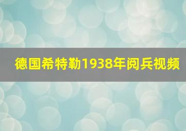 德国希特勒1938年阅兵视频