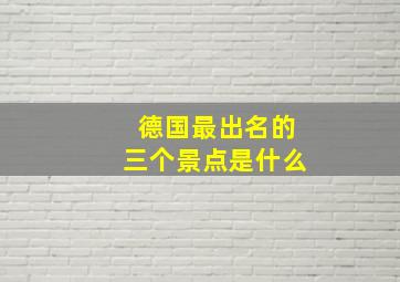 德国最出名的三个景点是什么