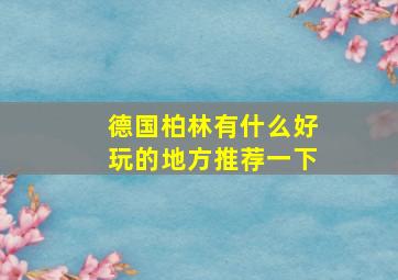 德国柏林有什么好玩的地方推荐一下