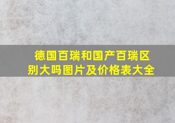 德国百瑞和国产百瑞区别大吗图片及价格表大全